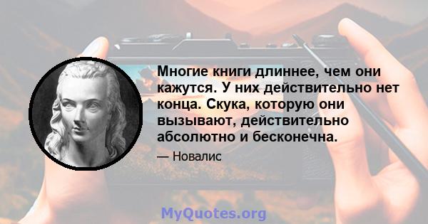 Многие книги длиннее, чем они кажутся. У них действительно нет конца. Скука, которую они вызывают, действительно абсолютно и бесконечна.