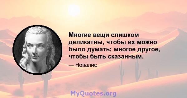 Многие вещи слишком деликатны, чтобы их можно было думать; многое другое, чтобы быть сказанным.