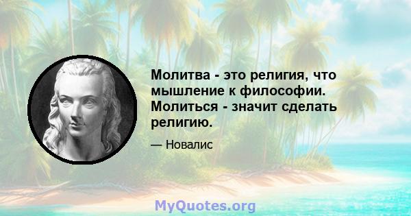 Молитва - это религия, что мышление к философии. Молиться - значит сделать религию.