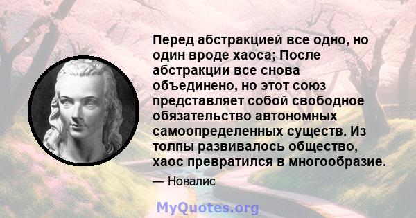 Перед абстракцией все одно, но один вроде хаоса; После абстракции все снова объединено, но этот союз представляет собой свободное обязательство автономных самоопределенных существ. Из толпы развивалось общество, хаос