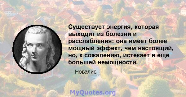 Существует энергия, которая выходит из болезни и расслабления: она имеет более мощный эффект, чем настоящий, но, к сожалению, истекает в еще большей немощности.