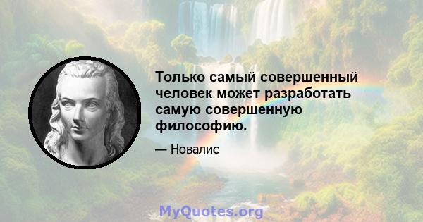 Только самый совершенный человек может разработать самую совершенную философию.