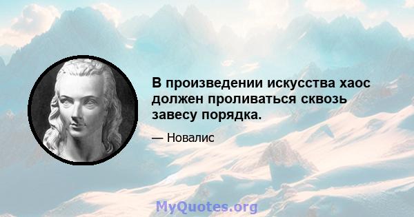 В произведении искусства хаос должен проливаться сквозь завесу порядка.