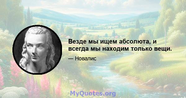 Везде мы ищем абсолюта, и всегда мы находим только вещи.