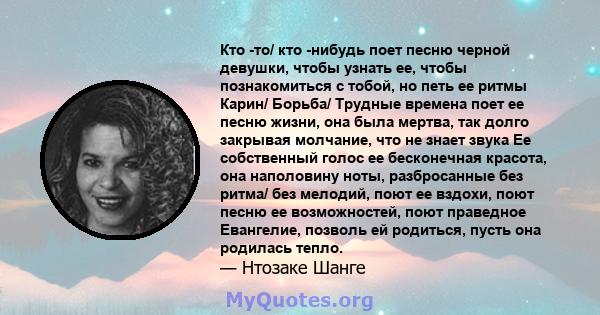 Кто -то/ кто -нибудь поет песню черной девушки, чтобы узнать ее, чтобы познакомиться с тобой, но петь ее ритмы Карин/ Борьба/ Трудные времена поет ее песню жизни, она была мертва, так долго закрывая молчание, что не