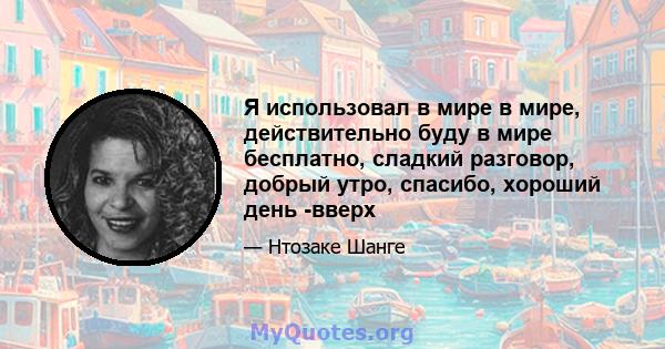 Я использовал в мире в мире, действительно буду в мире бесплатно, сладкий разговор, добрый утро, спасибо, хороший день -вверх