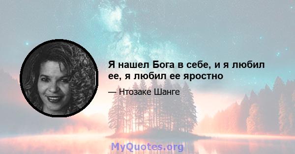 Я нашел Бога в себе, и я любил ее, я любил ее яростно