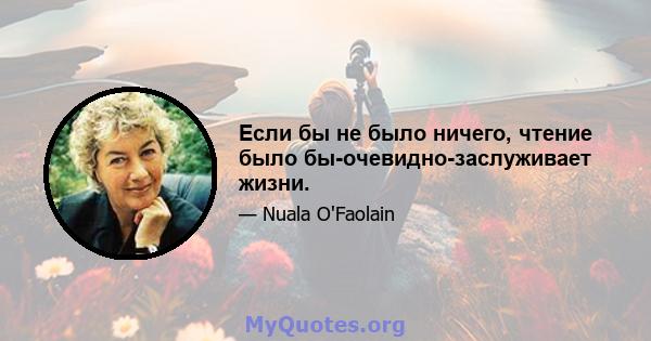 Если бы не было ничего, чтение было бы-очевидно-заслуживает жизни.