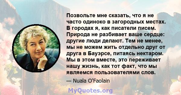 Позвольте мне сказать, что я не часто одиноко в загородных местах. В городах я, как писатели писем. Природа не разбивает ваше сердце: другие люди делают. Тем не менее, мы не можем жить отдельно друг от друга в Бауэрсе,