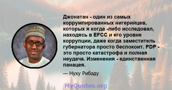 Джонатан - один из самых коррумпированных нигерийцев, которых я когда -либо исследовал, находясь в EFCC и его уровне коррупции, даже когда заместитель губернатора просто беспокоит. PDP - это просто катастрофа и полная