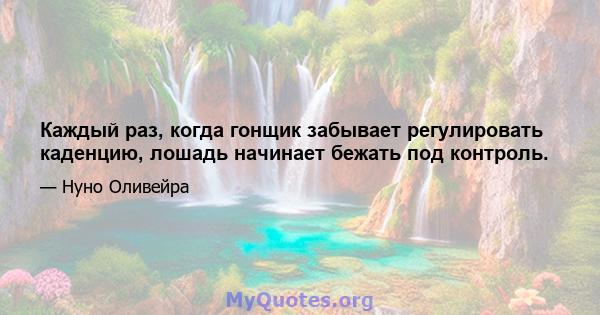 Каждый раз, когда гонщик забывает регулировать каденцию, лошадь начинает бежать под контроль.