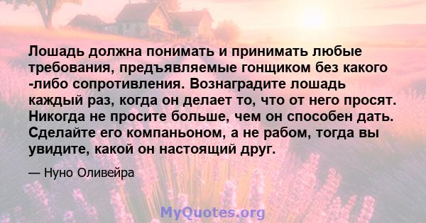 Лошадь должна понимать и принимать любые требования, предъявляемые гонщиком без какого -либо сопротивления. Вознаградите лошадь каждый раз, когда он делает то, что от него просят. Никогда не просите больше, чем он