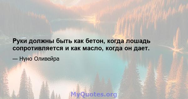 Руки должны быть как бетон, когда лошадь сопротивляется и как масло, когда он дает.