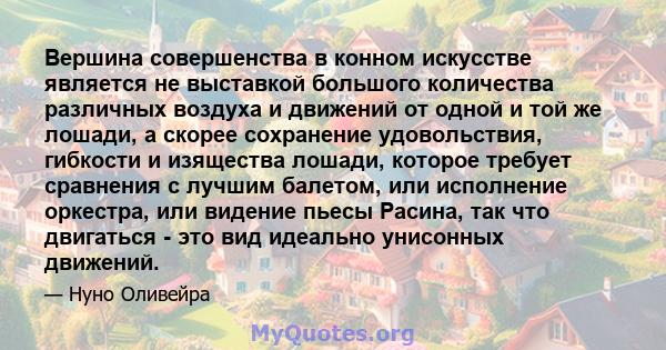 Вершина совершенства в конном искусстве является не выставкой большого количества различных воздуха и движений от одной и той же лошади, а скорее сохранение удовольствия, гибкости и изящества лошади, которое требует