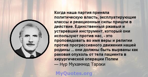 Когда наша партия приняла политическую власть, эксплуатирующие классы и реакционные силы пришли в действие. Единственный ржавый и устаревший инструмент, который они используют против нас, - это проповедовать во имя веры 