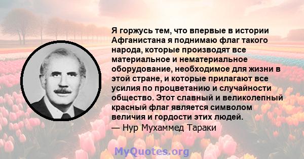 Я горжусь тем, что впервые в истории Афганистана я поднимаю флаг такого народа, которые производят все материальное и нематериальное оборудование, необходимое для жизни в этой стране, и которые прилагают все усилия по