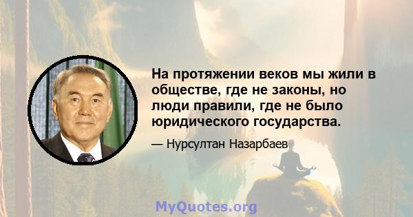 На протяжении веков мы жили в обществе, где не законы, но люди правили, где не было юридического государства.