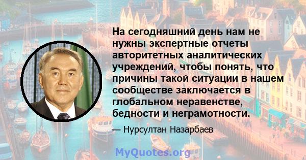 На сегодняшний день нам не нужны экспертные отчеты авторитетных аналитических учреждений, чтобы понять, что причины такой ситуации в нашем сообществе заключается в глобальном неравенстве, бедности и неграмотности.