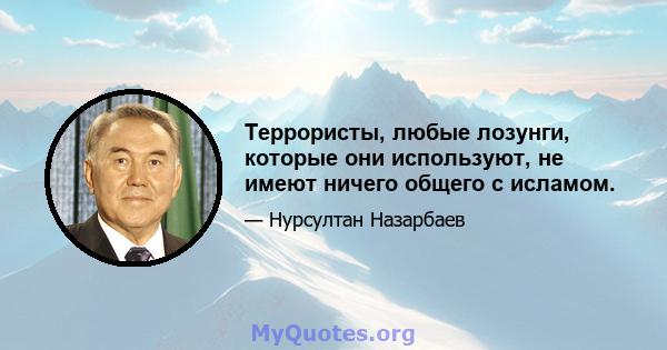 Террористы, любые лозунги, которые они используют, не имеют ничего общего с исламом.