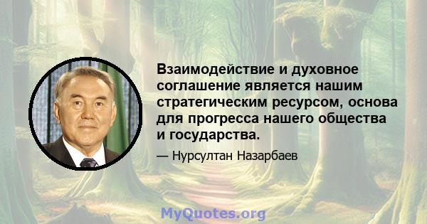 Взаимодействие и духовное соглашение является нашим стратегическим ресурсом, основа для прогресса нашего общества и государства.