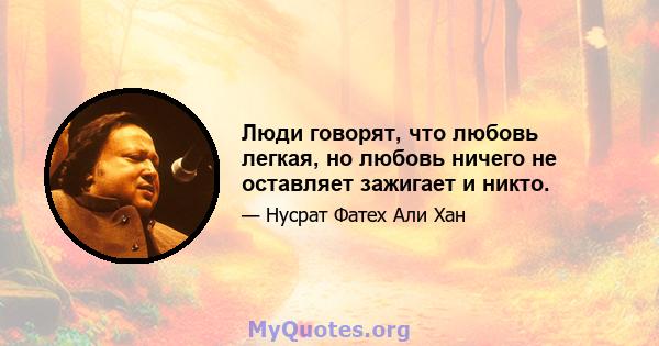 Люди говорят, что любовь легкая, но любовь ничего не оставляет зажигает и никто.