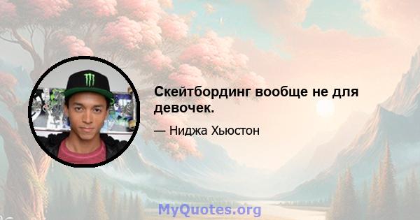 Скейтбординг вообще не для девочек.