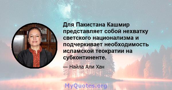 Для Пакистана Кашмир представляет собой нехватку светского национализма и подчеркивает необходимость исламской теократии на субконтиненте.