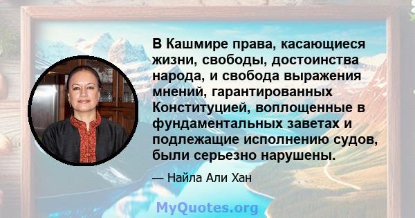 В Кашмире права, касающиеся жизни, свободы, достоинства народа, и свобода выражения мнений, гарантированных Конституцией, воплощенные в фундаментальных заветах и ​​подлежащие исполнению судов, были серьезно нарушены.