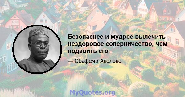 Безопаснее и мудрее вылечить нездоровое соперничество, чем подавить его.