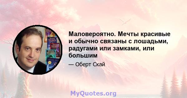 Маловероятно. Мечты красивые и обычно связаны с лошадьми, радугами или замками, или большим