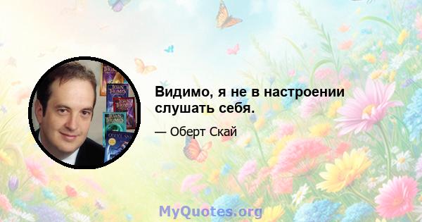 Видимо, я не в настроении слушать себя.