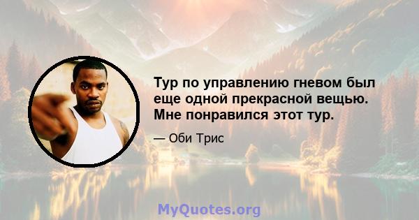 Тур по управлению гневом был еще одной прекрасной вещью. Мне понравился этот тур.