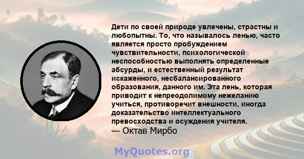 Дети по своей природе увлечены, страстны и любопытны. То, что называлось ленью, часто является просто пробуждением чувствительности, психологической неспособностью выполнять определенные абсурды, и естественный