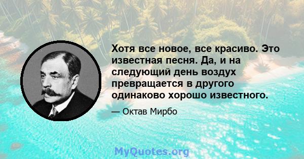 Хотя все новое, все красиво. Это известная песня. Да, и на следующий день воздух превращается в другого одинаково хорошо известного.