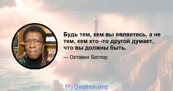 Будь тем, кем вы являетесь, а не тем, кем кто -то другой думает, что вы должны быть.