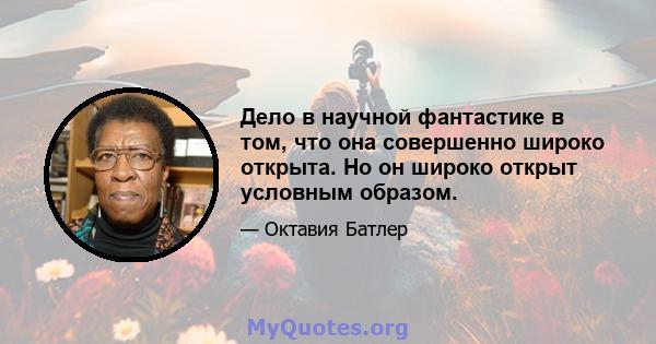 Дело в научной фантастике в том, что она совершенно широко открыта. Но он широко открыт условным образом.