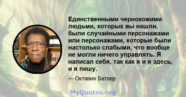 Единственными чернокожими людьми, которых вы нашли, были случайными персонажами или персонажами, которые были настолько слабыми, что вообще не могли ничего управлять. Я написал себя, так как я и я здесь, и я пишу.