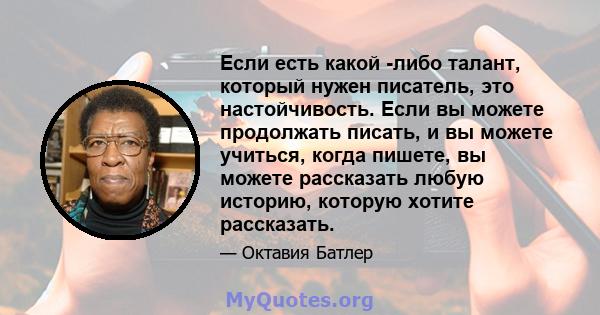 Если есть какой -либо талант, который нужен писатель, это настойчивость. Если вы можете продолжать писать, и вы можете учиться, когда пишете, вы можете рассказать любую историю, которую хотите рассказать.