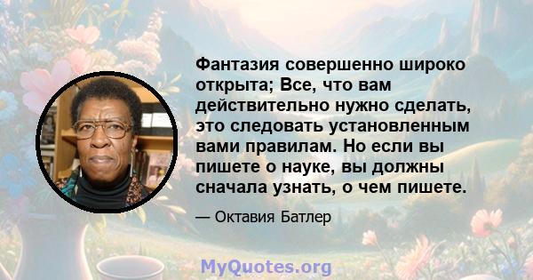 Фантазия совершенно широко открыта; Все, что вам действительно нужно сделать, это следовать установленным вами правилам. Но если вы пишете о науке, вы должны сначала узнать, о чем пишете.