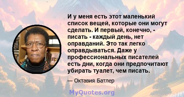 И у меня есть этот маленький список вещей, которые они могут сделать. И первый, конечно, - писать - каждый день, нет оправданий. Это так легко оправдываться. Даже у профессиональных писателей есть дни, когда они