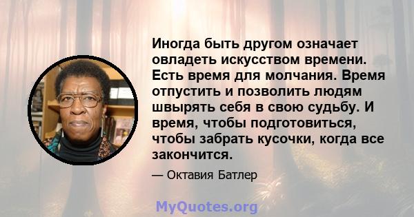 Иногда быть другом означает овладеть искусством времени. Есть время для молчания. Время отпустить и позволить людям швырять себя в свою судьбу. И время, чтобы подготовиться, чтобы забрать кусочки, когда все закончится.