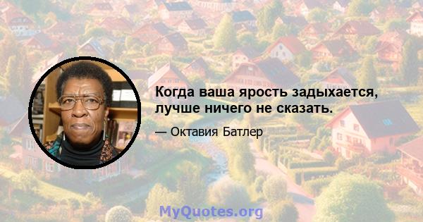 Когда ваша ярость задыхается, лучше ничего не сказать.