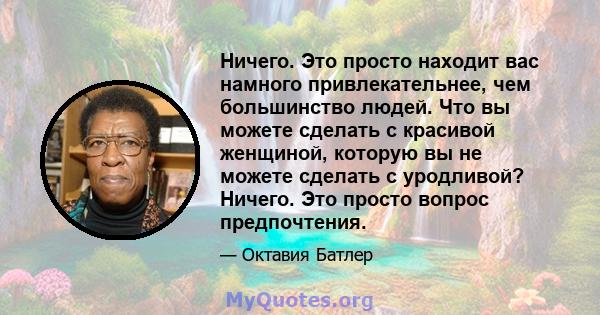 Ничего. Это просто находит вас намного привлекательнее, чем большинство людей. Что вы можете сделать с красивой женщиной, которую вы не можете сделать с уродливой? Ничего. Это просто вопрос предпочтения.