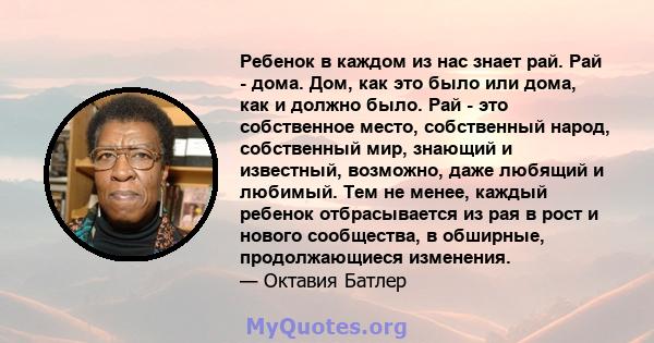 Ребенок в каждом из нас знает рай. Рай - дома. Дом, как это было или дома, как и должно было. Рай - это собственное место, собственный народ, собственный мир, знающий и известный, возможно, даже любящий и любимый. Тем