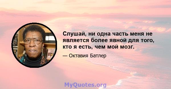 Слушай, ни одна часть меня не является более явной для того, кто я есть, чем мой мозг.