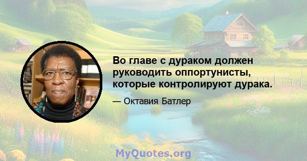 Во главе с дураком должен руководить оппортунисты, которые контролируют дурака.