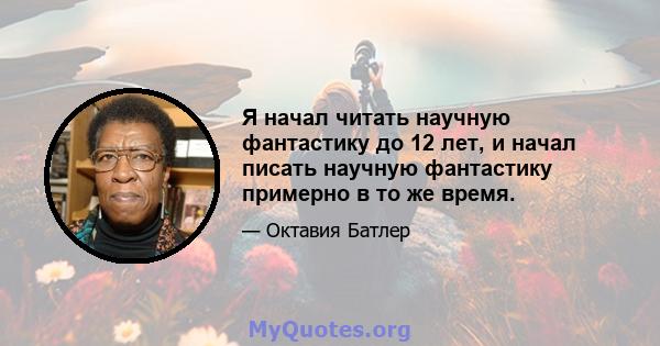 Я начал читать научную фантастику до 12 лет, и начал писать научную фантастику примерно в то же время.