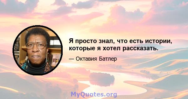 Я просто знал, что есть истории, которые я хотел рассказать.