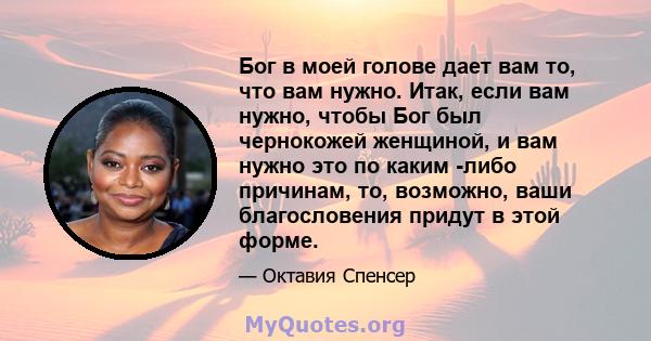 Бог в моей голове дает вам то, что вам нужно. Итак, если вам нужно, чтобы Бог был чернокожей женщиной, и вам нужно это по каким -либо причинам, то, возможно, ваши благословения придут в этой форме.