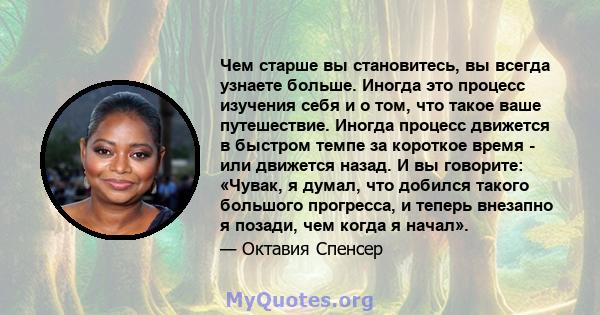 Чем старше вы становитесь, вы всегда узнаете больше. Иногда это процесс изучения себя и о том, что такое ваше путешествие. Иногда процесс движется в быстром темпе за короткое время - или движется назад. И вы говорите: